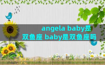 angela baby是双鱼座 baby是双鱼座吗